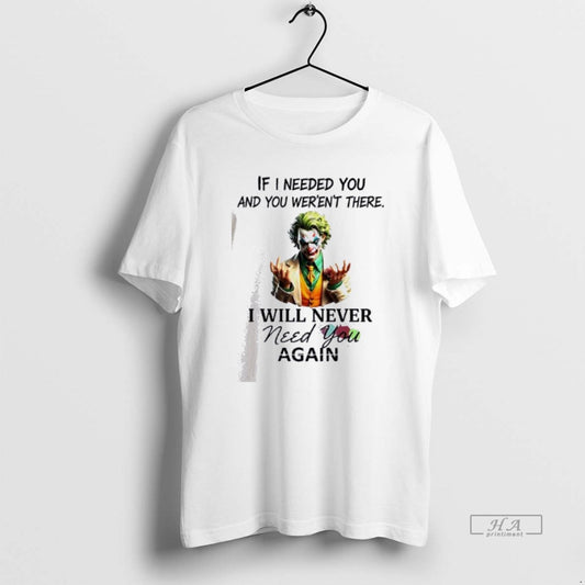Official Joker If I Needed You And You Werent There I Will Never Need You - clothing by TeeHivey.com
