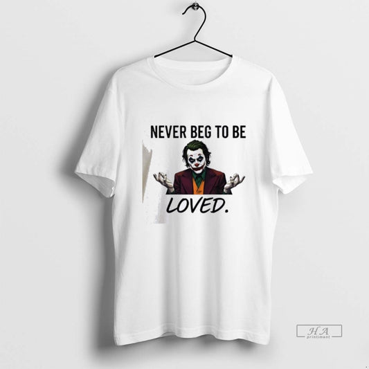 Official Joker Never Beg To Be Loved - clothing by TeeHivey.com
