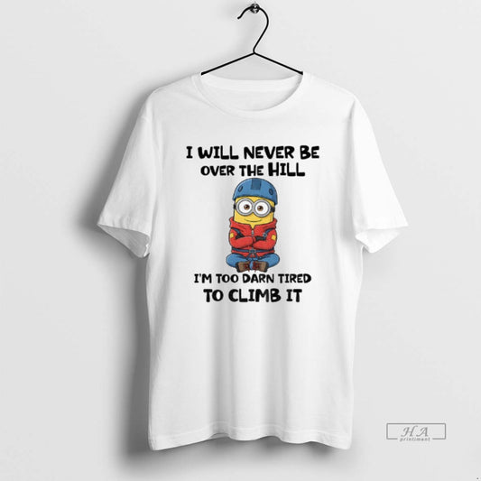 Official Minion I Will Never Be Over The Hill Im Too Darn Tired To Climb - clothing by TeeHivey.com
