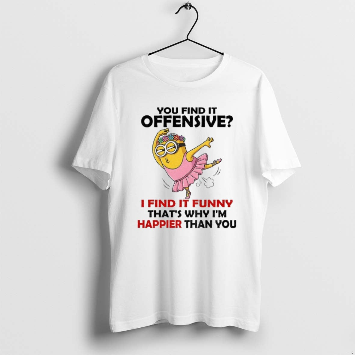 Official Minion You Find It Offensive I Find It Funny Thats Why Im Happier Than - clothing by TeeHivey.com
