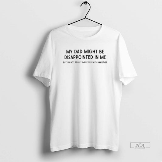 Official My Dad Might Be Disappointed In Me But Im Not Really Impressed With Him - clothing by TeeHivey.com