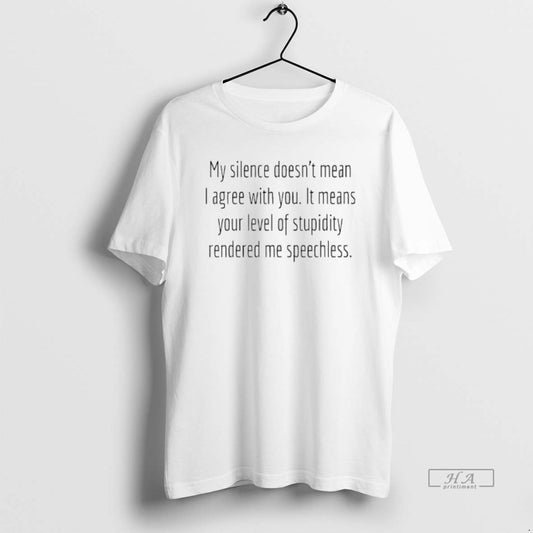 Official My Silence Doesnt Mean I Agree With You It Means Your Level Of Stupidity - clothing by TeeHivey.com