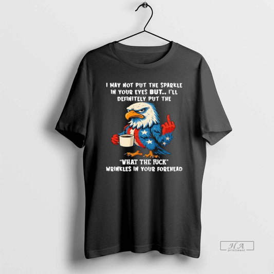 Official Patriotic Eagle I May Not Put The Sparkle In Your Eyes But Ill Definitely - clothing by TeeHivey.com