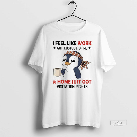 Official Penguins I Feel Like Work Got Custody Of Me And Home Just Got Visitation - clothing by TeeHivey.com