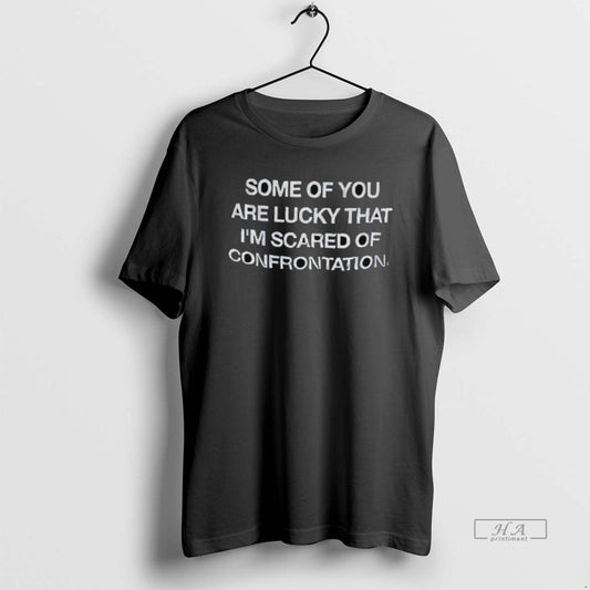 Official Some Of You Are Lucky That Im Scared Of Confrontation - clothing by TeeHivey.com