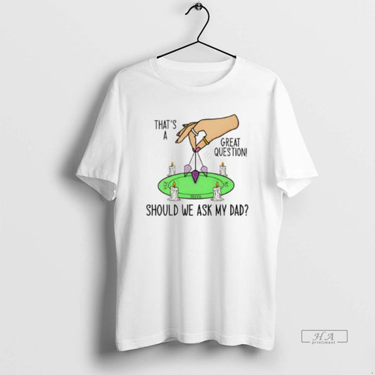 Official Thats A Great Question Should We Ask My Dad - clothing by TeeHivey.com