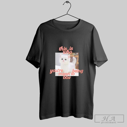 Official This Is Who Youre Being Mean To Btw Cat