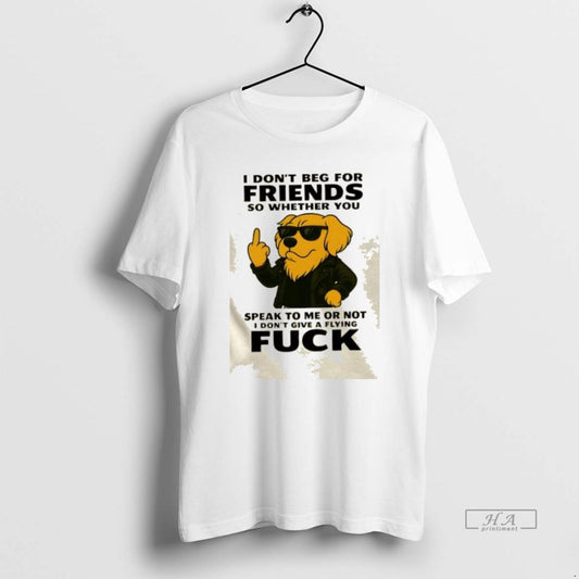Official Trendy Golden Dog I Dont Beg For Friends So Whether You Speak To Me - clothing by TeeHivey.com