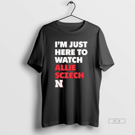 Official Trendy Im Just Here To Watch Allie Sczech Nebraska Volleyball - clothing by TeeHivey.com