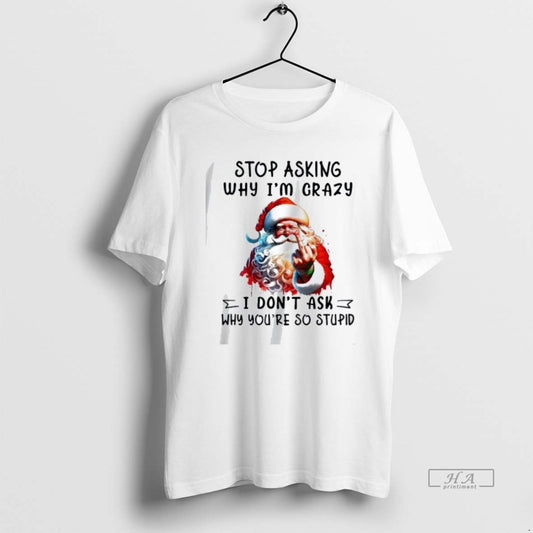 Official Trendy Santa Stop Asking Why Im Crazy I Dont Ask Youre So Stupid Christmas - clothing by TeeHivey.com