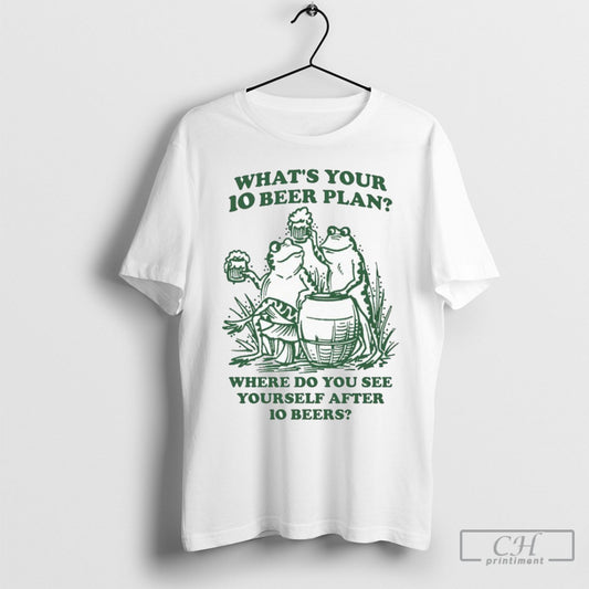 Official Whats Your 10 Beer Plan Where Do You See Yourself After 10 Beers Frogs