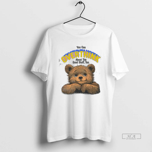 Official You Can Overthink About The Good Stuff Too Bear Cute - clothing by TeeHivey.com