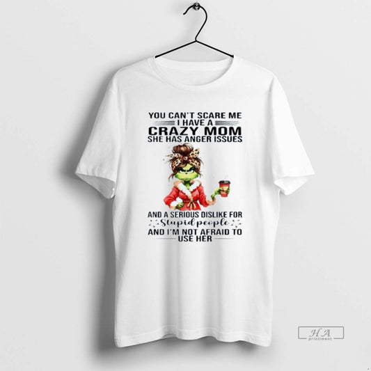 Official You Cant Scare Me I Have A Crazy Mom She Has Anger Issues Grinch - clothing by TeeHivey.com