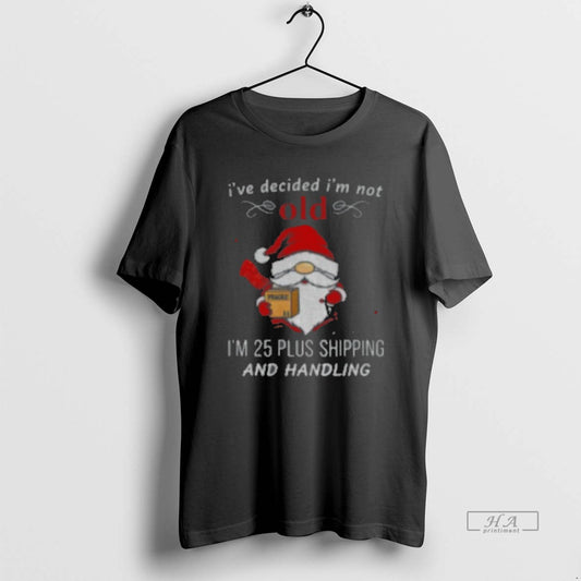 Official Gnome Santa Claus I39ve Decided I39m Not Old I39m 25 Plus Shipping And Handling - clothing by TeeHivey.com