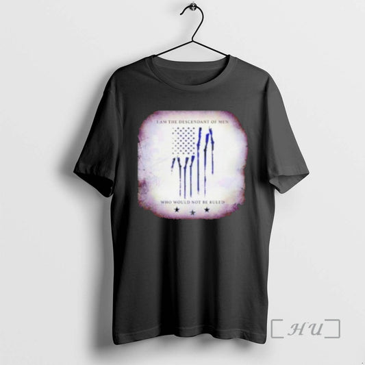 Officials I Am The Descendant Of Men Who Would Not Be Ruled Premium T Shirts - clothing by TeeHivey.com
