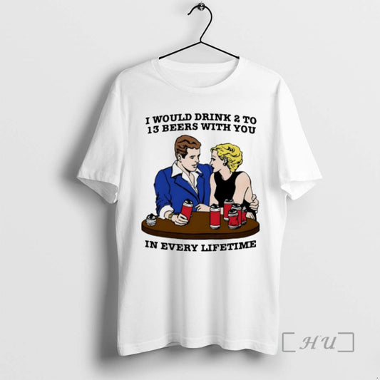 Officials I Would Drink 2 To 13 Beers With You In Every Lifetime - clothing by TeeHivey.com