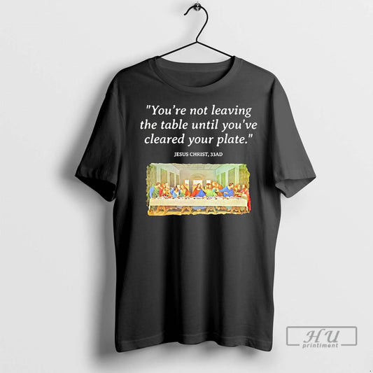 Officials Jesus Christ Last Supper Youre Not Leaving The Table Until Cleared Your Plate