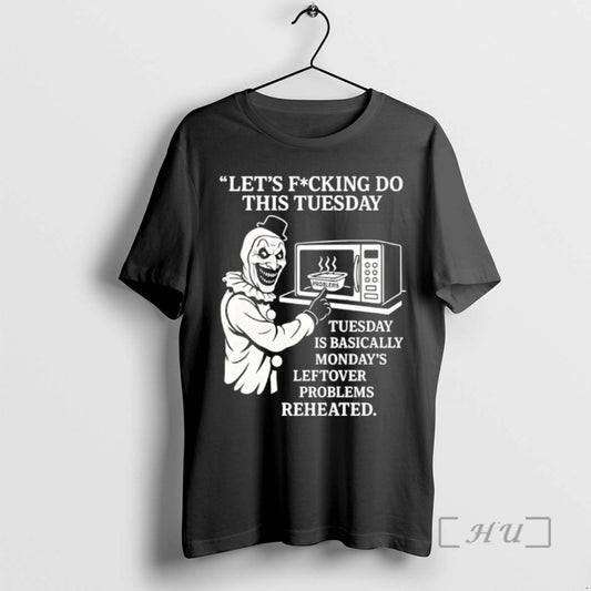 Officials Lets Fucking Do This Tuesday Is Basically Mondays Leftover Problems Reheated Premium T Shirts