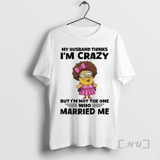 Officials Minion My Husband Thinks Im Crazy But Im Not The One Who Married Me - clothing by TeeHivey.com