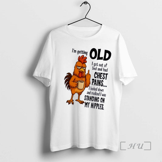 Rooster Im Getting Old I Got Out Of Bed And Had Chest Pains - clothing by TeeHivey.com