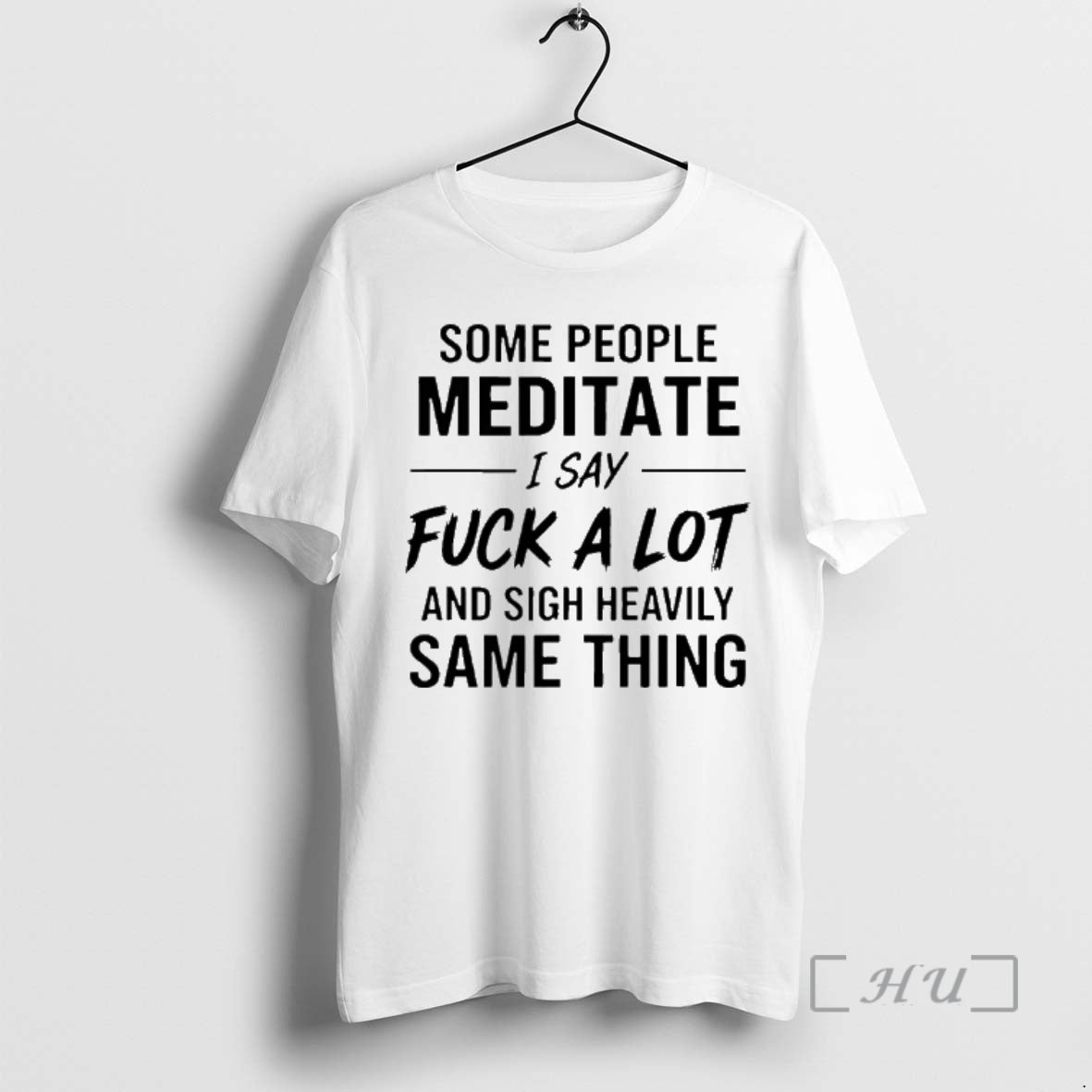 Some People Meditate I Say Fuck A Lot And Sigh Heavily Same Thing - clothing by TeeHivey.com