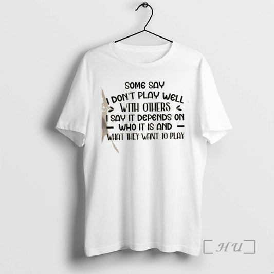 Officials Some Say I Dont Play Well With Others I Say It Depends On Who - clothing by TeeHivey.com