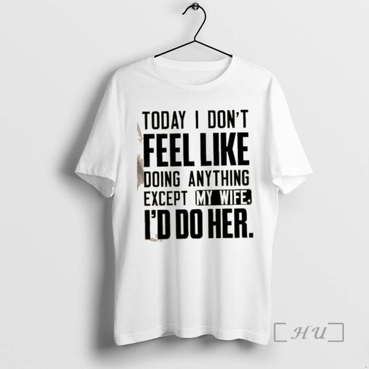 Officials Today I Dont Feel Like Doing Anything Except My Wife Id Do Her Text - clothing by TeeHivey.com