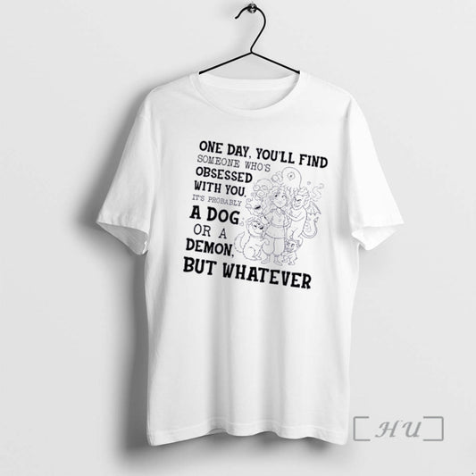 Women And Monsters One Day Youll Find Someone Whos Obsessed With You Its Probably A Dog Or A Demon - clothing by TeeHivey.com