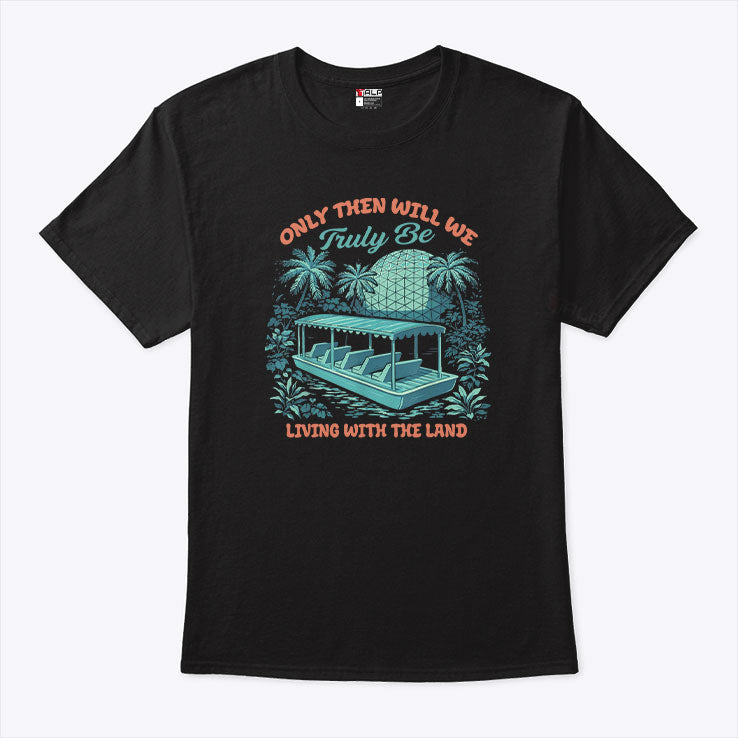 Only Then Will We Truly Be Living With The Land T Shirt
