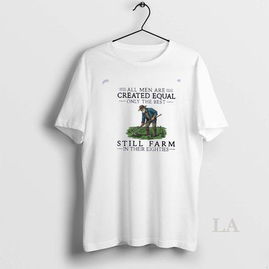 Original All Men Are Created Equal Only The Best Still Farm In Their Eighties