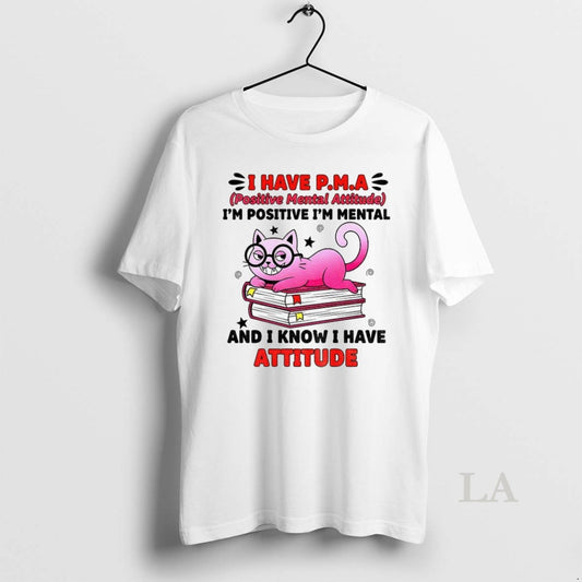 Original Cat I Have Pma Positive Mental Attitude Im Positive Im Mental And I Know - clothing by TeeHivey.com