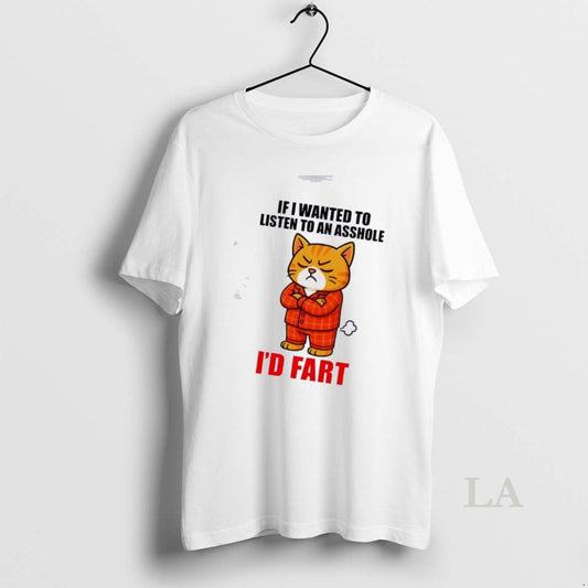 Original Cat If I Wanted To Listen To An Asshole Id Fart