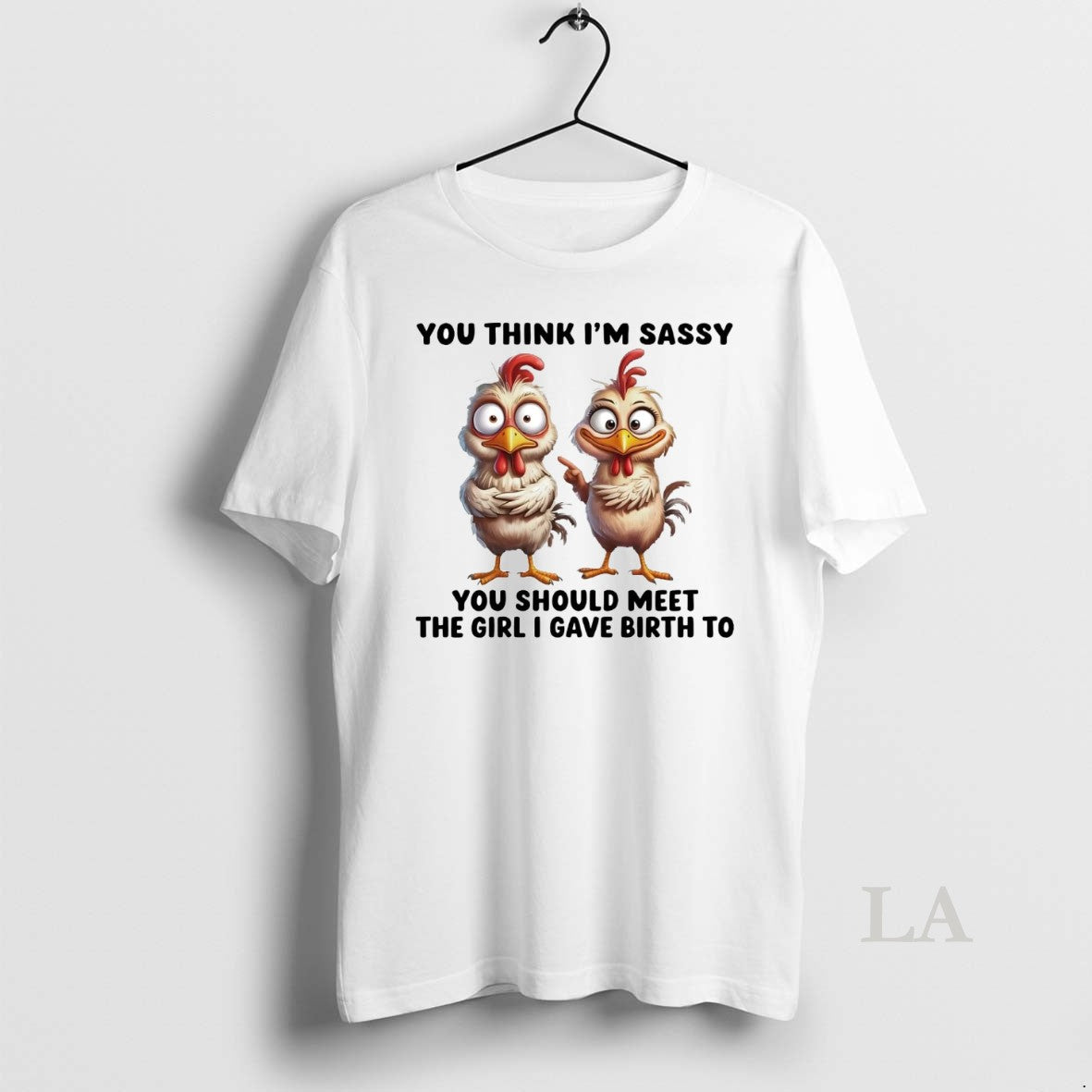 Original Chicken You Think Im Sassy You Should Meet The Girl I Gave Birth To - clothing by TeeHivey.com