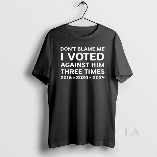 Original Dont Blame Me I Voted Against Him Funny Political 2016 2020 2024