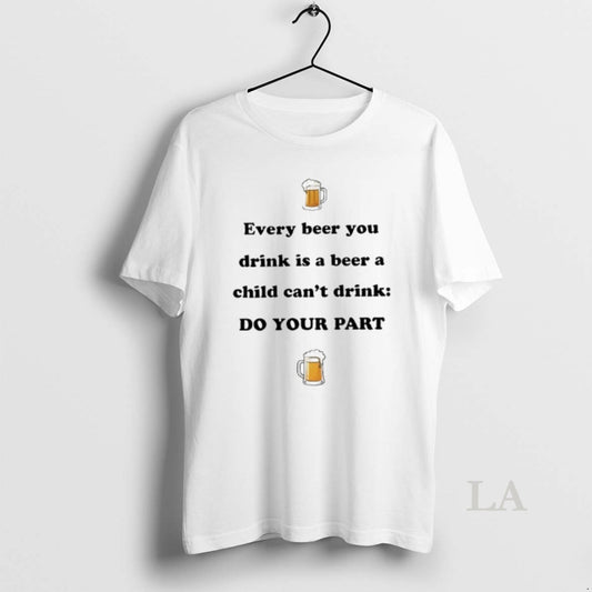 Original Every Beer You Drink Is A Beer A Child Cant Drink Do Your Part - clothing by TeeHivey.com