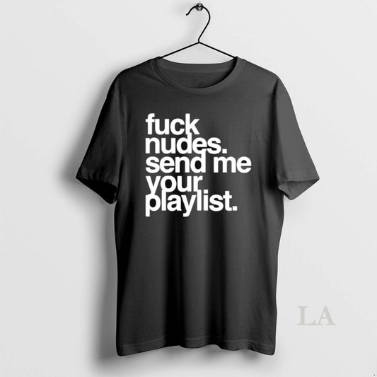 Original Fuck Nudes Send Me Your Playlist - clothing by TeeHivey.com