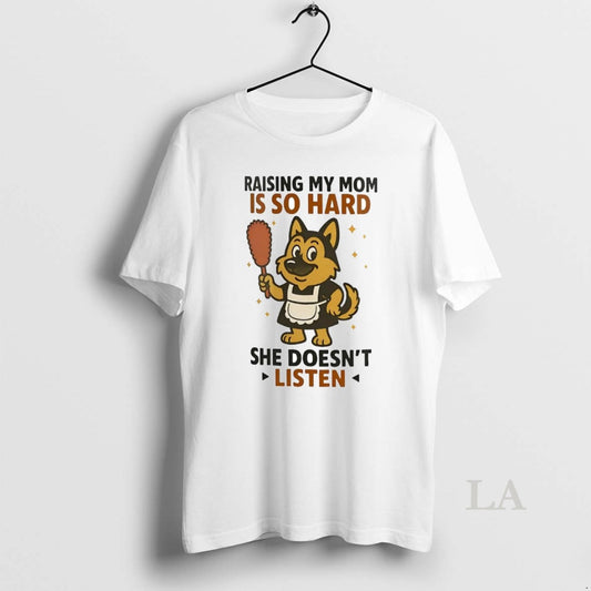 Original German Shepherd Raising My Mom Is So Hard She Doesnt Listen - clothing by TeeHivey.com