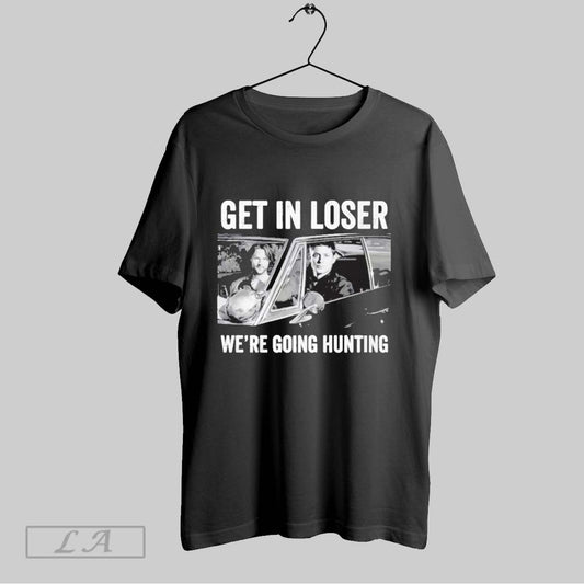 Original Get In Loser Were Going Hunting Shirt T Shirt