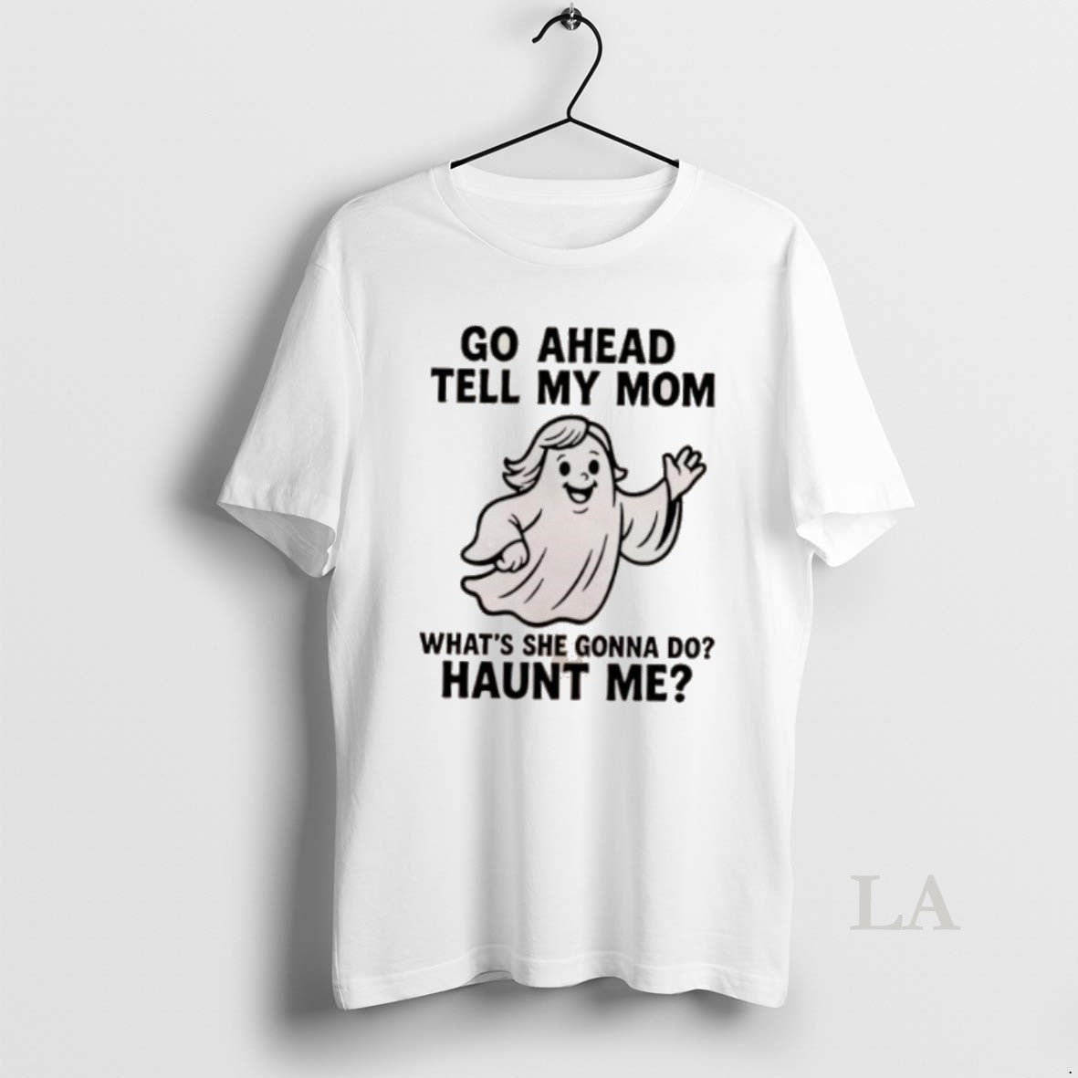 Original Ghost Go Ahead Tell My Mom Whats She Gonna Do Haunt Me - clothing by TeeHivey.com