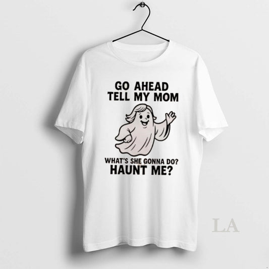 Original Ghost Go Ahead Tell My Mom Whats She Gonna Do Haunt Me - clothing by TeeHivey.com