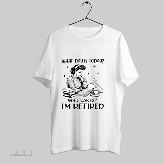 Original Girl What Day Is Today Who Cares Im Retired T Shirt