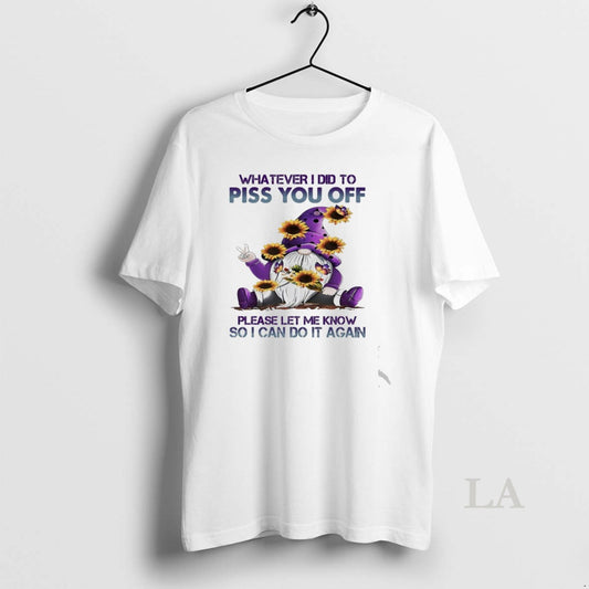 Original Gnome Whatever I Did To Piss You Off Please Let Me Know So - clothing by TeeHivey.com