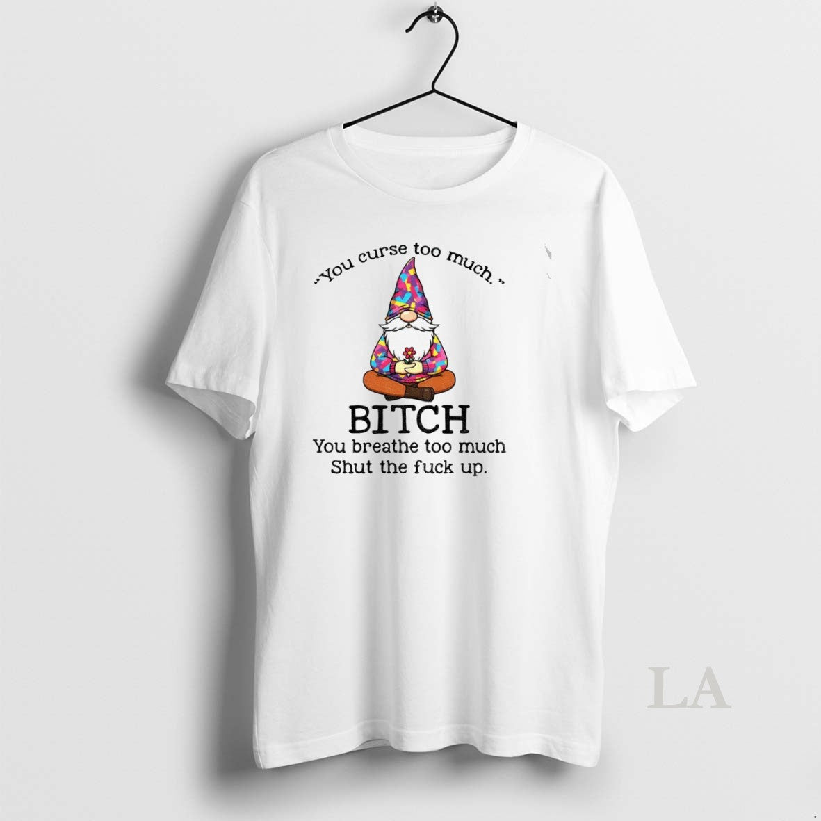Original Gnome You Curse Too Much Bitch You Breathe Too Much Shut The Fuck Up - clothing by TeeHivey.com