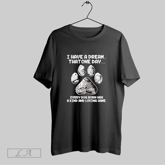 Original I Have A Dream That One Day Every Dog Born Has A Kind And