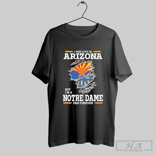 Original I May Live In Arizona But Im A Notre Dame Fighting Irish Fan Forever