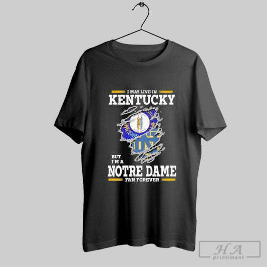 Original I May Live In Kentucky But Im A Notre Dame Fighting Irish Fan Forever