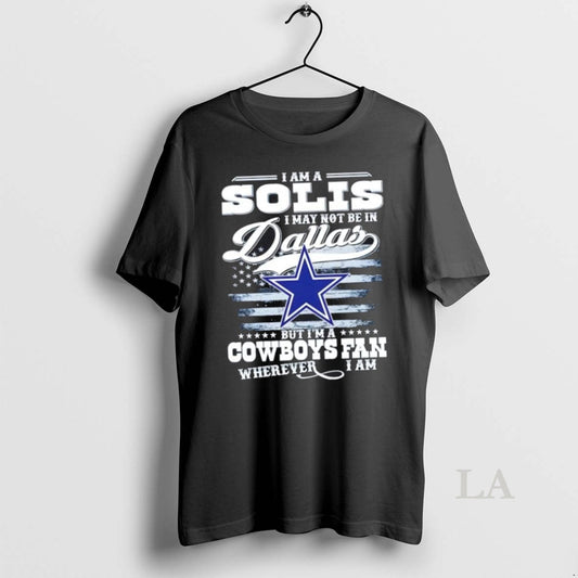 Original I Am A Solis I May Not Be In Dallas But Im A Cowboys - clothing by TeeHivey.com