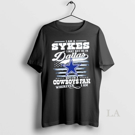 Original I Am A Sykes I May Not Be In Dallas But Im A Cowboys - clothing by TeeHivey.com