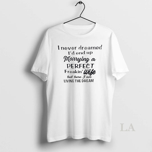 Original I Never Dreamed Id End Up Marrying A Perfect Freakin Wife - clothing by TeeHivey.com
