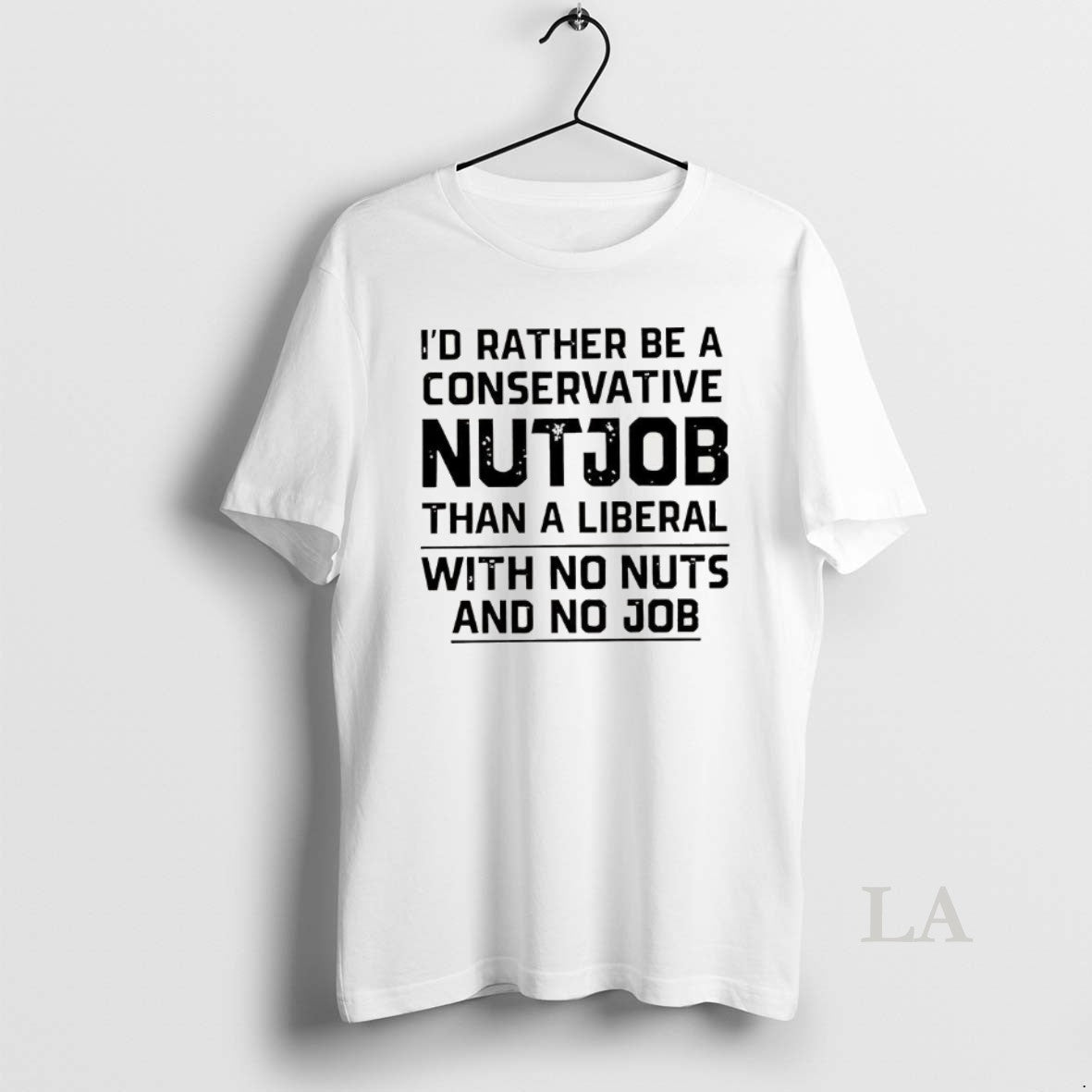 Original Id Rather Be A Conservative Nutjob Than A Liberal With No Nuts And No - clothing by TeeHivey.com
